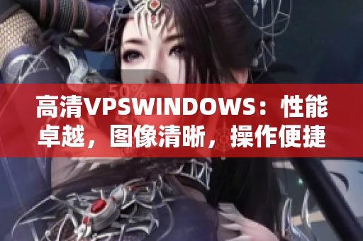 高清VPSWINDOWS:性能卓越,图像清晰,操作便捷 高清VPSWINDOWS:性能卓越,图像清晰,操作便捷
