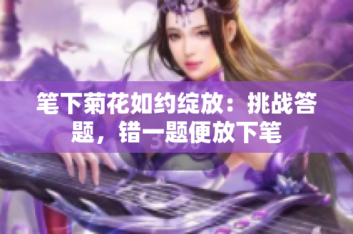 笔下菊花如约绽放:挑战答题,错一题便放下笔 笔下菊花如约绽放:挑战答题,错一题便放下笔