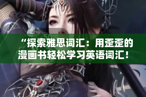 “探索雅思词汇:用歪歪的漫画书轻松学习英语词汇!” “探索雅思词汇:用歪歪的漫画书轻松学习英语词汇!”