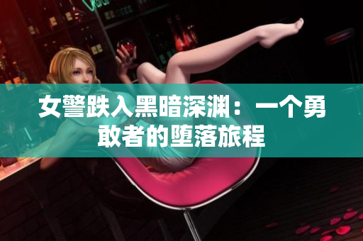女警跌入黑暗深渊:一个勇敢者的堕落旅程 女警跌入黑暗深渊:一个勇敢者的堕落旅程