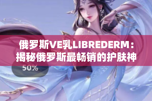 俄罗斯VE乳LIBREDERM:揭秘俄罗斯最畅销的护肤神器 俄罗斯VE乳LIBREDERM:揭秘俄罗斯最畅销的护肤神器