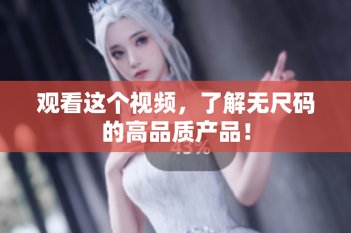 观看这个视频，了解无尺码的高品质产品！