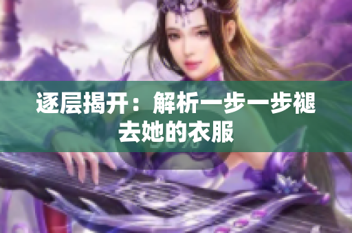 逐层揭开：解析一步一步褪去她的衣服