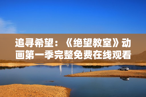 追寻希望:《绝望教室》动画第一季完整免费在线观看 追寻希望:《绝望教室》动画第一季完整免费在线观看