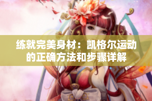 练就完美身材:凯格尔运动的正确方法和步骤详解 练就完美身材:凯格尔运动的正确方法和步骤详解