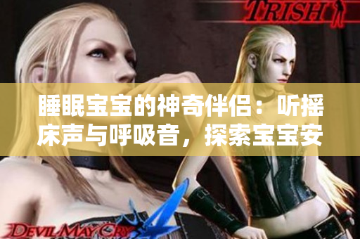 睡眠宝宝的神奇伴侣：听摇床声与呼吸音，探索宝宝安眠之道