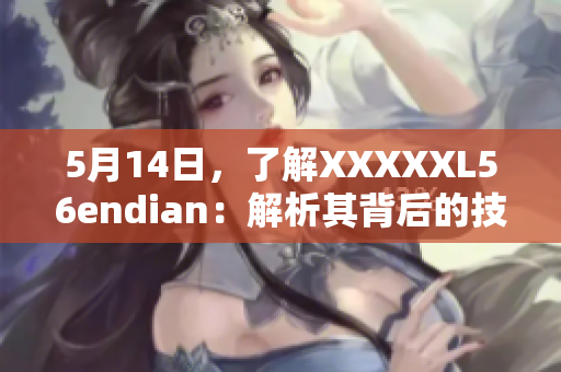 5月14日，了解XXXXXL56endian：解析其背后的技术巨头