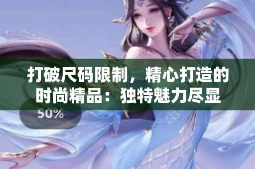 打破尺码限制，精心打造的时尚精品：独特魅力尽显