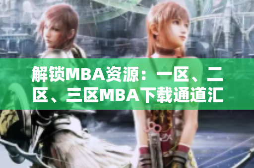 解锁MBA资源:一区、二区、三区MBA下载通道汇总 解锁MBA资源:一区、二区、三区MBA下载通道汇总