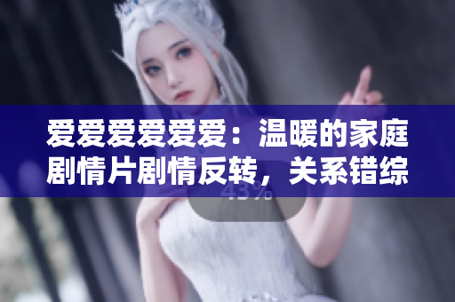 爱爱爱爱爱爱:温暖的家庭剧情片剧情反转,关系错综复杂,令人着迷 爱爱爱爱爱爱:温暖的家庭剧情片剧情反转,关系错综复杂,令人着迷