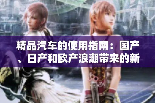 精品汽车的使用指南：国产、日产和欧产浪潮带来的新体验