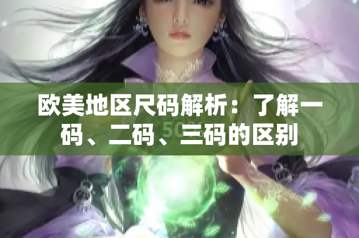欧美地区尺码解析：了解一码、二码、三码的区别