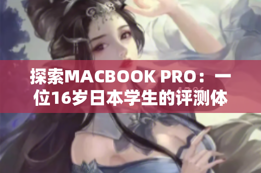 探索MACBOOK PRO:一位16岁日本学生的评测体验 探索MACBOOK PRO:一位16岁日本学生的评测体验