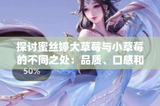 探讨蜜丝婷大草莓与小草莓的不同之处：品质、口感和营养比较