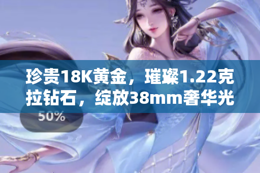 珍贵18K黄金，璀璨1.22克拉钻石，绽放38mm奢华光芒