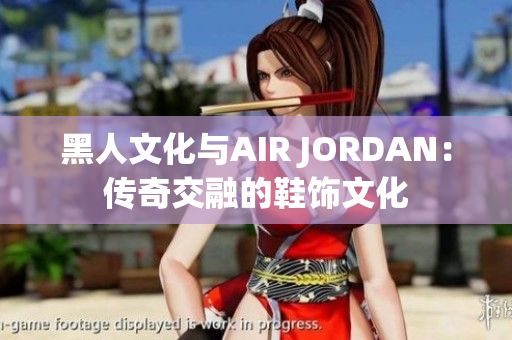 黑人文化与AIR JORDAN：传奇交融的鞋饰文化