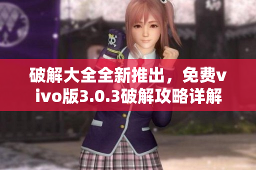 破解大全全新推出，免费vivo版3.0.3破解攻略详解