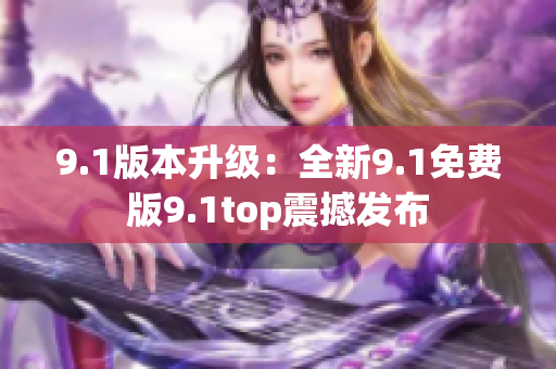 9.1版本升级：全新9.1免费版9.1top震撼发布