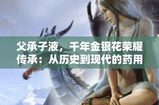 父承子液，千年金银花荣耀传承：从历史到现代的药用之光