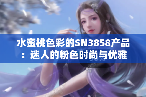 水蜜桃色彩的SN3858产品：迷人的粉色时尚与优雅