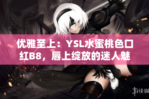 优雅至上：YSL水蜜桃色口红B8，唇上绽放的迷人魅力