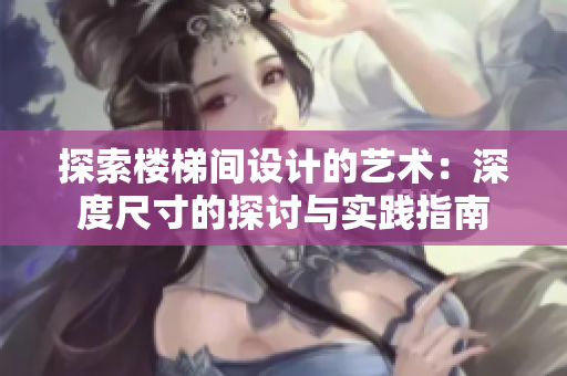 探索楼梯间设计的艺术：深度尺寸的探讨与实践指南