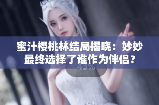 蜜汁樱桃林结局揭晓:妙妙最终选择了谁作为伴侣? 蜜汁樱桃林结局揭晓:妙妙最终选择了谁作为伴侣?