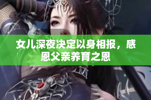 女儿深夜决定以身相报，感恩父亲养育之恩