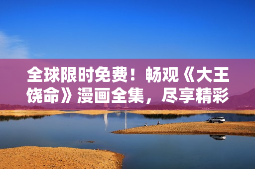 全球限时免费！畅观《大王饶命》漫画全集，尽享精彩冒险与幽默