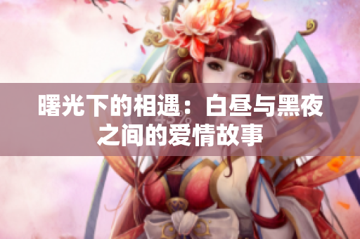 曙光下的相遇：白昼与黑夜之间的爱情故事