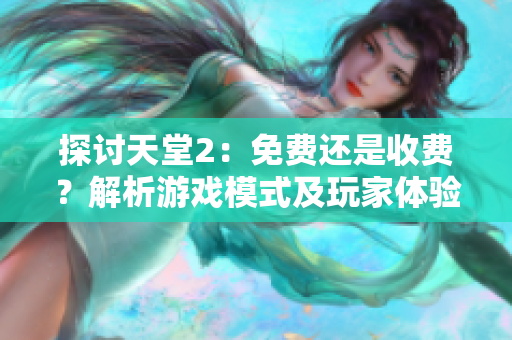 探讨天堂2：免费还是收费？解析游戏模式及玩家体验