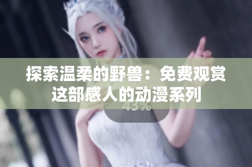 探索温柔的野兽：免费观赏这部感人的动漫系列