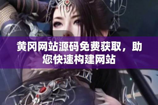 黄冈网站源码免费获取，助您快速构建网站