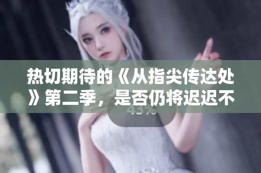 热切期待的《从指尖传达处》第二季，是否仍将迟迟不见？