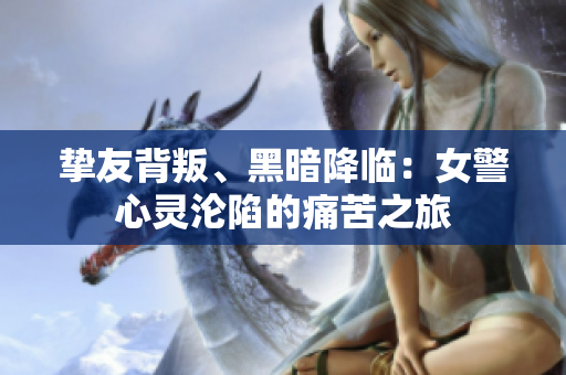 挚友背叛、黑暗降临：女警心灵沦陷的痛苦之旅