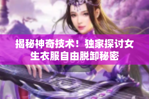 揭秘神奇技术！独家探讨女生衣服自由脱卸秘密