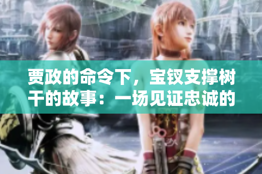 贾政的命令下，宝钗支撑树干的故事：一场见证忠诚的令人动容的时刻