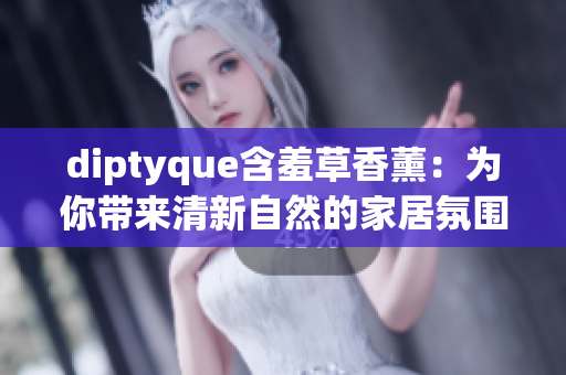 diptyque含羞草香薰：为你带来清新自然的家居氛围