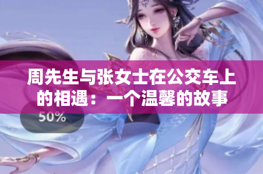 周先生与张女士在公交车上的相遇：一个温馨的故事