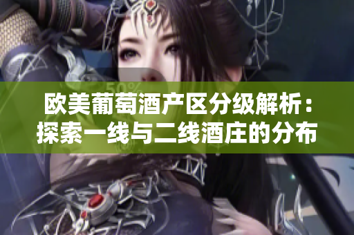 欧美葡萄酒产区分级解析：探索一线与二线酒庄的分布特点