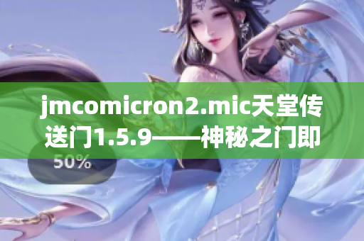 jmcomicron2.mic天堂传送门1.5.9——神秘之门即将开启