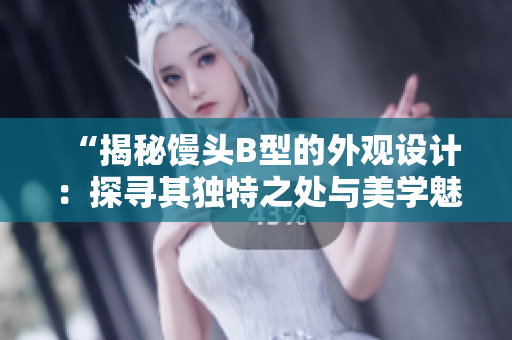 “揭秘馒头B型的外观设计：探寻其独特之处与美学魅力”