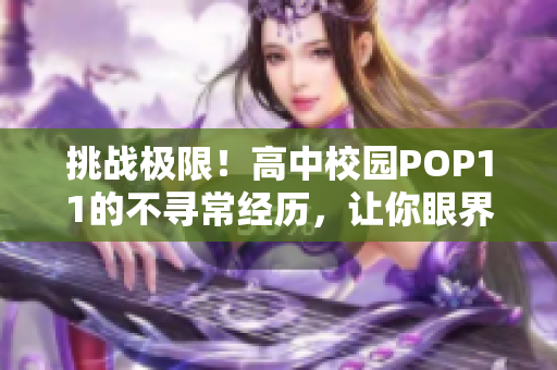 挑战极限！高中校园POP11的不寻常经历，让你眼界大开