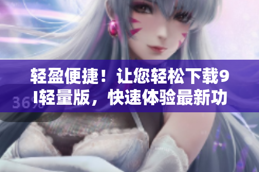 轻盈便捷！让您轻松下载9I轻量版，快速体验最新功能