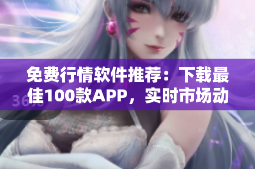 免费行情软件推荐：下载最佳100款APP，实时市场动态尽掌握