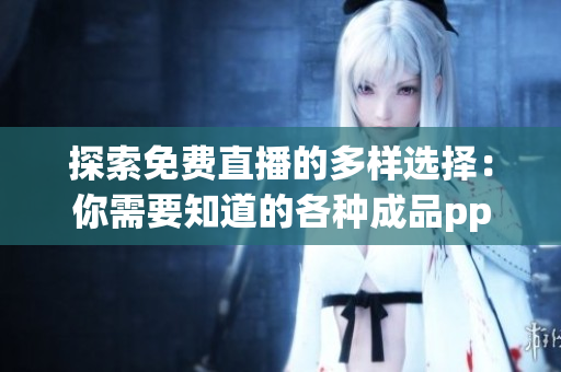 探索免费直播的多样选择：你需要知道的各种成品ppt网站