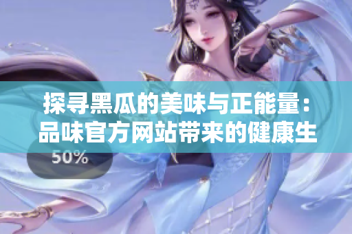 探寻黑瓜的美味与正能量：品味官方网站带来的健康生活启示