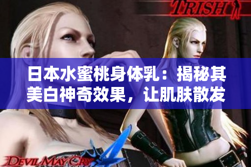 日本水蜜桃身体乳：揭秘其美白神奇效果，让肌肤散发光彩