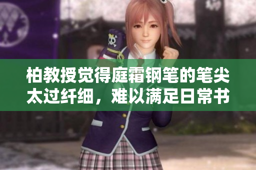 柏教授觉得庭霜钢笔的笔尖太过纤细，难以满足日常书写需求