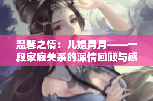 温馨之情：儿媳月月——一段家庭关系的深情回顾与感悟